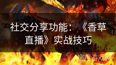 社交分享功能：《香草直播》实战技巧