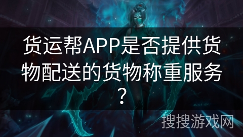 货运帮APP是否提供货物配送的货物称重服务？