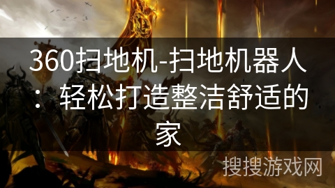 360扫地机-扫地机器人：轻松打造整洁舒适的家