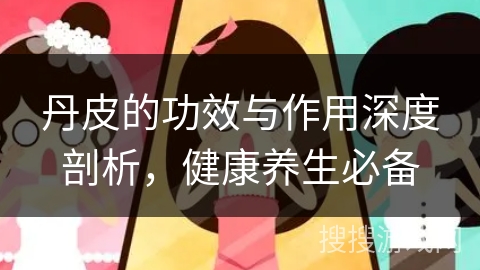 丹皮的功效与作用深度剖析，健康养生必备