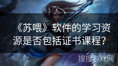 《苏喂》软件的学习资源是否包括证书课程？