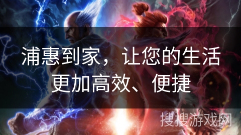浦惠到家，让您的生活更加高效、便捷