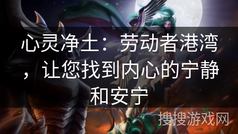 心灵净土：劳动者港湾，让您找到内心的宁静和安宁