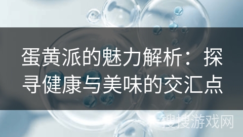 蛋黄派的魅力解析：探寻健康与美味的交汇点