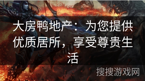 大房鸭地产：为您提供优质居所，享受尊贵生活