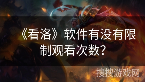 《看洛》软件有没有限制观看次数？
