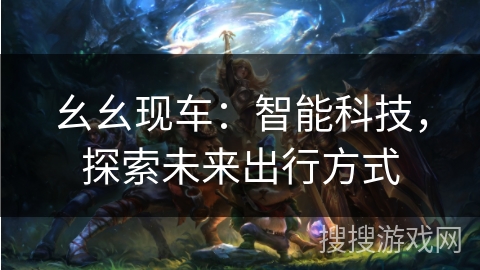 幺幺现车：智能科技，探索未来出行方式