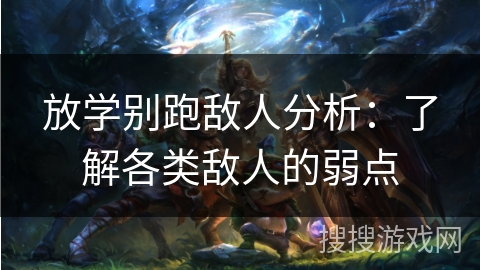 放学别跑敌人分析：了解各类敌人的弱点