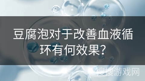 豆腐泡对于改善血液循环有何效果？