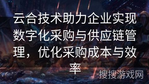 云合技术助力企业实现数字化采购与供应链管理，优化采购成本与效率