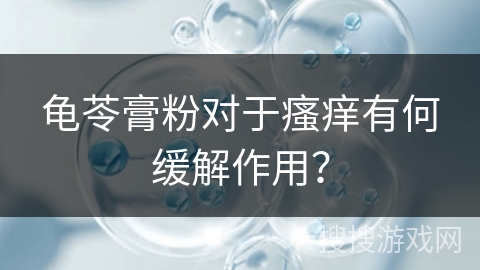 龟苓膏粉对于瘙痒有何缓解作用？