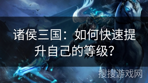 诸侯三国：如何快速提升自己的等级？