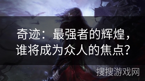 奇迹：最强者的辉煌，谁将成为众人的焦点？