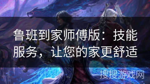 鲁班到家师傅版：技能服务，让您的家更舒适