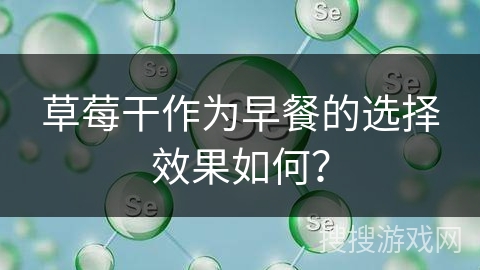 草莓干作为早餐的选择效果如何？