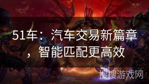 51车：汽车交易新篇章，智能匹配更高效