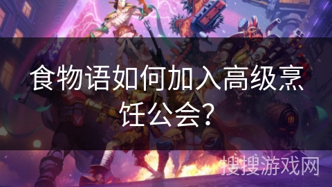 食物语如何加入高级烹饪公会？