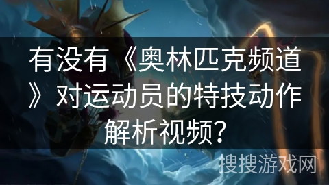 有没有《奥林匹克频道》对运动员的特技动作解析视频？