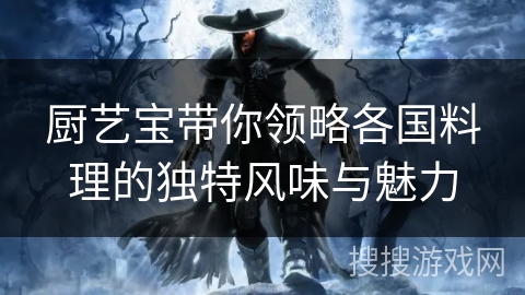 厨艺宝带你领略各国料理的独特风味与魅力