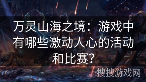 万灵山海之境：游戏中有哪些激动人心的活动和比赛？