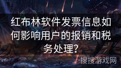 红布林软件发票信息如何影响用户的报销和税务处理？