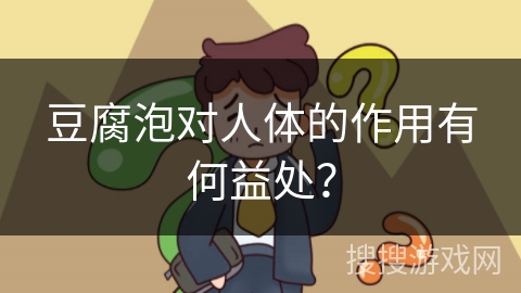豆腐泡对人体的作用有何益处？