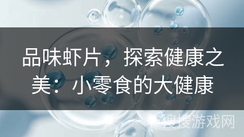 品味虾片，探索健康之美：小零食的大健康