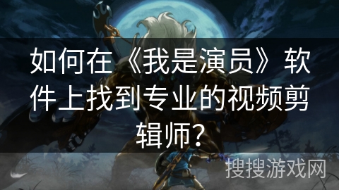 如何在《我是演员》软件上找到专业的视频剪辑师？