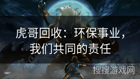 虎哥回收：环保事业，我们共同的责任