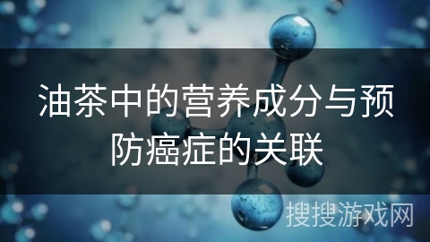 油茶中的营养成分与预防癌症的关联