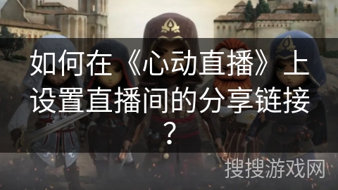 如何在《心动直播》上设置直播间的分享链接？