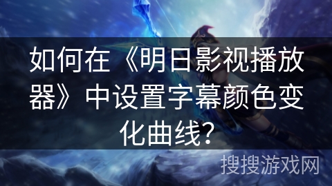 如何在《明日影视播放器》中设置字幕颜色变化曲线？