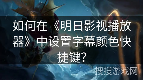 如何在《明日影视播放器》中设置字幕颜色快捷键？