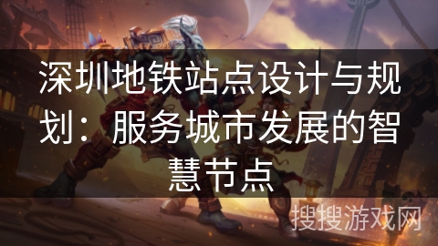 深圳地铁站点设计与规划：服务城市发展的智慧节点