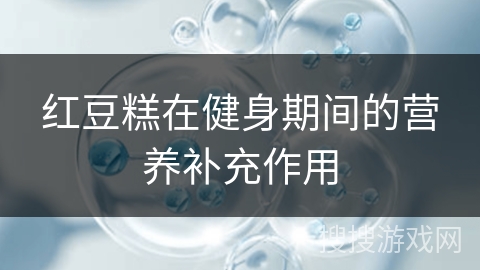 红豆糕在健身期间的营养补充作用