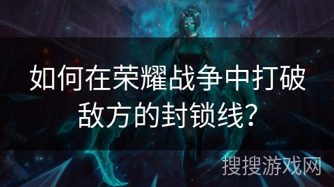 如何在荣耀战争中打破敌方的封锁线？