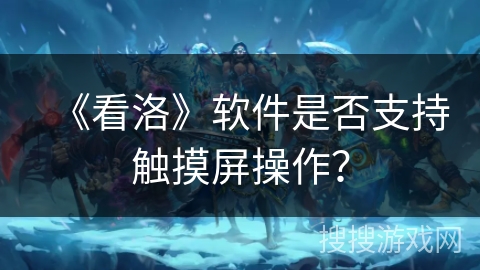 《看洛》软件是否支持触摸屏操作？