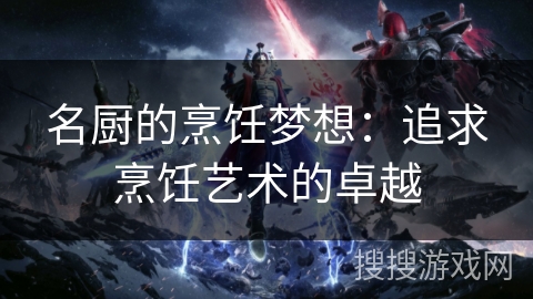 名厨的烹饪梦想：追求烹饪艺术的卓越