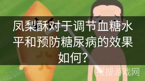 凤梨酥对于调节血糖水平和预防糖尿病的效果如何？