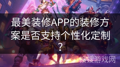 最美装修APP的装修方案是否支持个性化定制？
