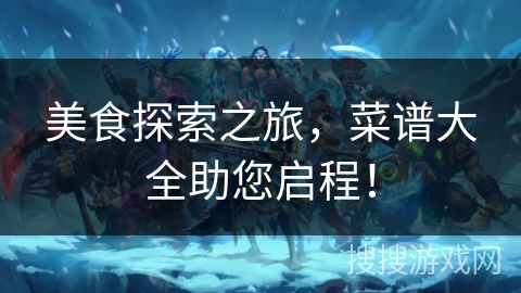 美食探索之旅，菜谱大全助您启程！