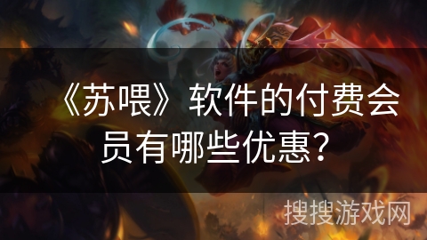 《苏喂》软件的付费会员有哪些优惠？
