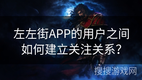 左左街APP的用户之间如何建立关注关系？