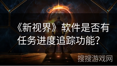 《新视界》软件是否有任务进度追踪功能？