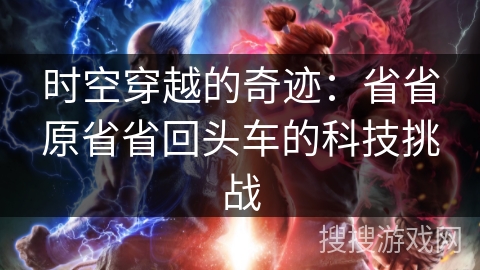 时空穿越的奇迹：省省原省省回头车的科技挑战