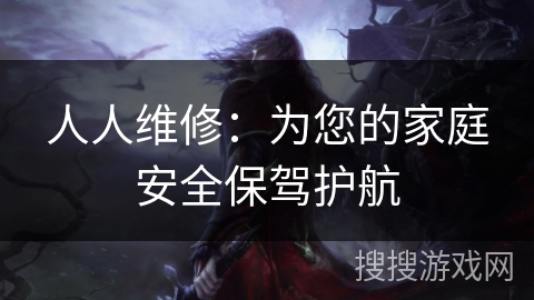 人人维修：为您的家庭安全保驾护航