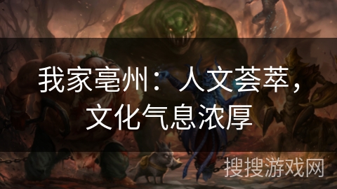 我家亳州：人文荟萃，文化气息浓厚