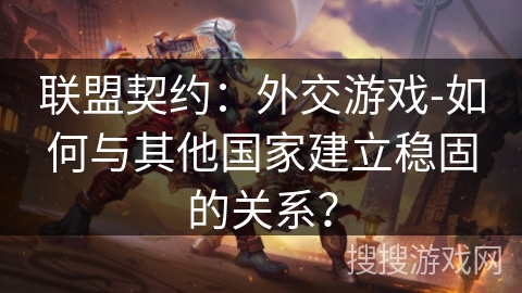 联盟契约：外交游戏-如何与其他国家建立稳固的关系？