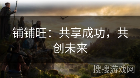 铺铺旺：共享成功，共创未来