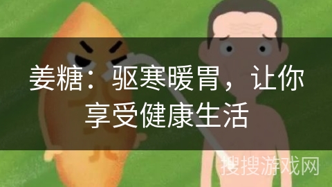姜糖：驱寒暖胃，让你享受健康生活